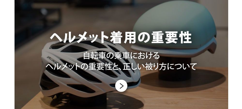 ヘルメット着用の重要性。
自転車の乗車における
ヘルメットの重要性と、正しい被り方についてへ