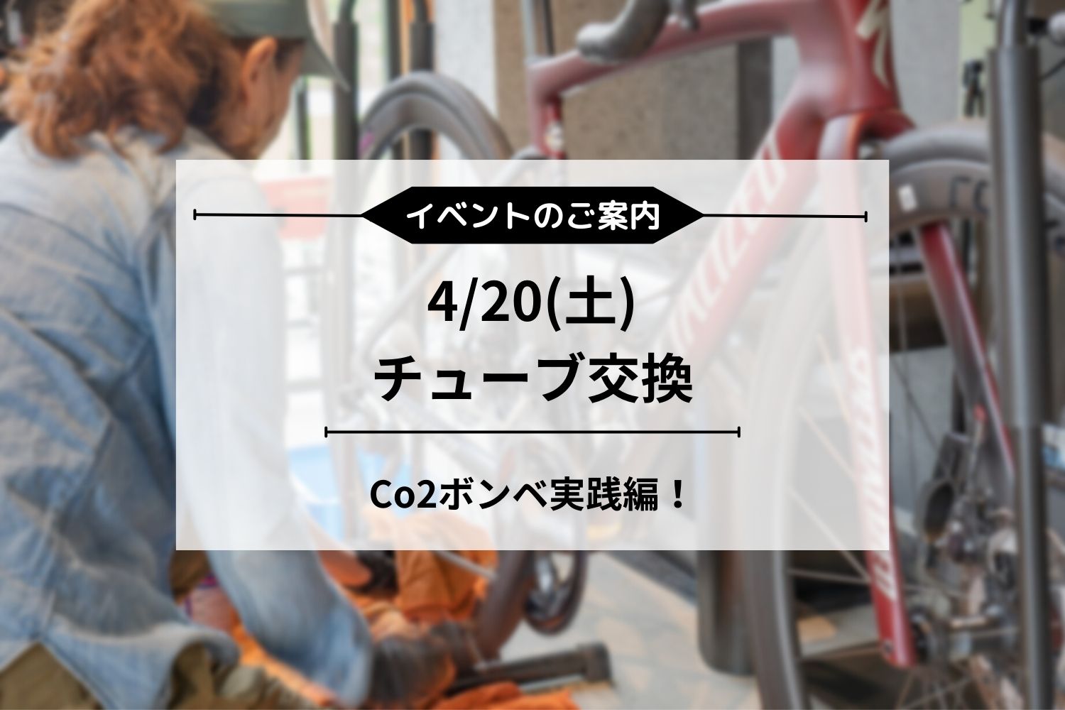 4/20(土) C02ボンベ実践編×チューブ交換ワークショップ